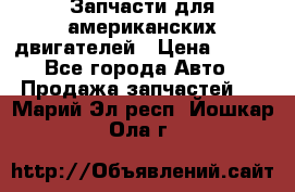 Запчасти для американских двигателей › Цена ­ 999 - Все города Авто » Продажа запчастей   . Марий Эл респ.,Йошкар-Ола г.